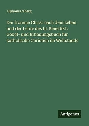 Seller image for Der fromme Christ nach dem Leben und der Lehre des hl. Benedikt: Gebet- und Erbauungsbuch f�r katholische Christien im Weltstande for sale by buchversandmimpf2000