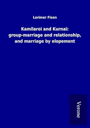Bild des Verk�ufers f�r Kamilaroi and Kurnai: group-marriage and relationship, and marriage by elopement zum Verkauf von buchversandmimpf2000