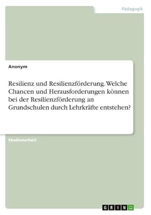 Bild des Verkufers fr Resilienz und Resilienzfrderung. Welche Chancen und Herausforderungen knnen bei der Resilienzfrderung an Grundschulen durch Lehrkrfte entstehen? zum Verkauf von buchversandmimpf2000