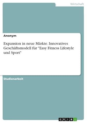 Bild des Verkufers fr "Expansion in neue Mrkte. Innovatives Geschftsmodell fr \"Easy Fitness Lifestyle und Sport\" zum Verkauf von buchversandmimpf2000