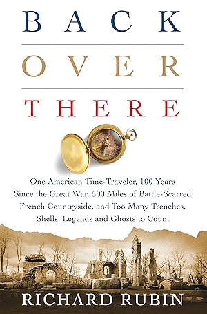 Immagine del venditore per Back Over There: One American Time-Traveler, 100 Years Since the Great War, 500 Miles of Battle-Scarred French Countryside, and Too Many Trenches, Shells, Legends and Ghosts to Count venduto da Goodwill of Greater Milwaukee and Chicago