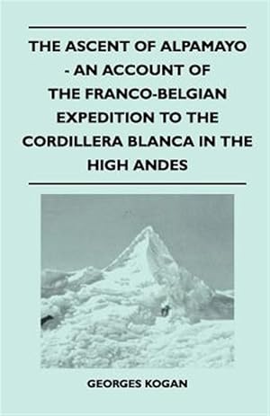 Seller image for The Ascent of Alpamayo - An Account of the Franco-Belgian Expedition to the Cordillera Blanca in the High Andes for sale by GreatBookPrices