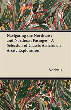Imagen del vendedor de Navigating the Northwest and Northeast Passages - A Selection of Classic Articles on Arctic Exploration a la venta por GreatBookPrices