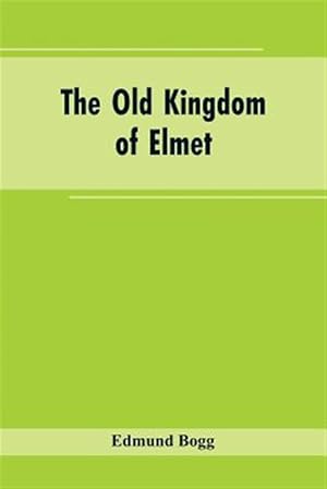Imagen del vendedor de The Old Kingdom of Elmet: York and the Ainsty District; A Descriptive Sketch of the History, Antiquities, Legendary Lore, Picturesque Feature, and Rar a la venta por GreatBookPrices