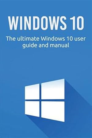 Bild des Verkufers fr Windows 10 : The Ultimate Windows 10 User Guide and Manual! zum Verkauf von GreatBookPricesUK