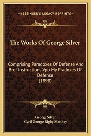 Imagen del vendedor de The Works of George Silver: Comprising Paradoxes of Defense and Bref Instructions Vpo My Pradoxes of Defense (1898) a la venta por GreatBookPrices