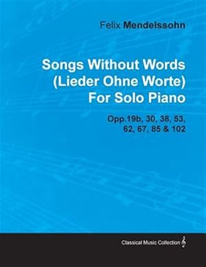 Imagen del vendedor de Songs Without Words (Lieder Ohne Worte) By Felix Mendelssohn For Solo Piano Opp.19b, 30, 38, 53, 62, 67, 85 & 102 a la venta por GreatBookPrices