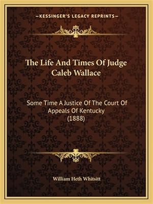 Bild des Verk�ufers f�r The Life and Times of Judge Caleb Wallace: Some Time a Justice of the Court of Appeals of Kentucky (1888) zum Verkauf von GreatBookPrices