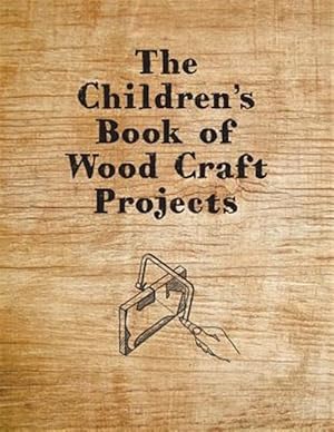 Seller image for The Children's Book of Wood Craft Projects for sale by GreatBookPrices
