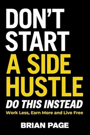 Immagine del venditore per Don't Start a Side Hustle! : Work Less, Earn More, and Live Free venduto da GreatBookPrices