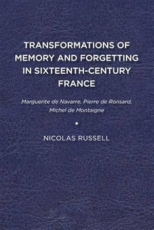 Imagen del vendedor de Transformations of Memory and Forgetting in Sixteenth Century France : Marguerite De Navarre, Pierre De Ronsard, Michel De Montaigne a la venta por GreatBookPrices