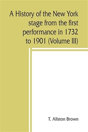 Imagen del vendedor de A history of the New York stage from the first performance in 1732 to 1901 (Volume III) a la venta por GreatBookPrices