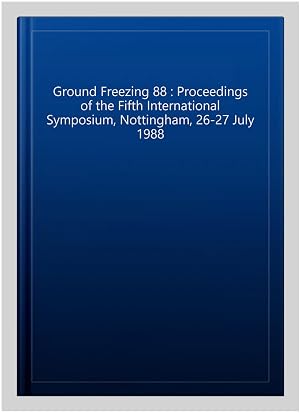 Imagen del vendedor de Ground Freezing 88 : Proceedings of the Fifth International Symposium, Nottingham, 26-27 July 1988 a la venta por GreatBookPrices