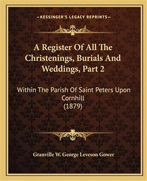 Immagine del venditore per A Register of All the Christenings, Burials and Weddings, Part 2: Within the Parish of Saint Peters Upon Cornhill (1879) venduto da GreatBookPrices