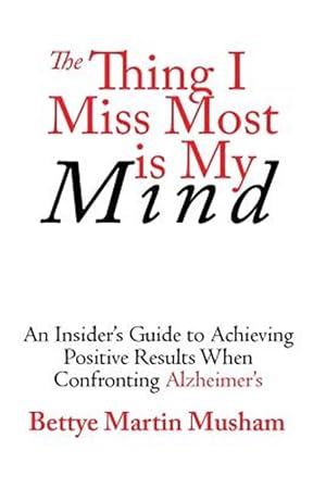 Seller image for The Thing I Miss Most is My Mind: An Insider's Guide to Achieving Positive Results When Confronting Alzheimer's for sale by GreatBookPrices