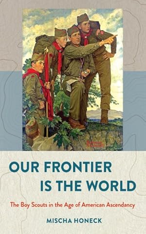 Imagen del vendedor de Our Frontier Is the World : The Boy Scouts in the Age of American Ascendancy a la venta por GreatBookPrices