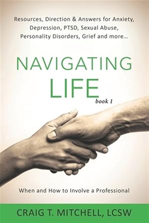 Seller image for Navigating Life (book 1): Resources, Direction & Answers for Anxiety, Depression, PTSD, Sexual Abuse, Personality Disorders, Grief and more. for sale by GreatBookPrices