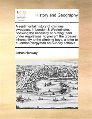 Imagen del vendedor de A sentimental history of chimney sweepers, in London & Westminster. Shewing the necessity of putting them under regulations, to prevent the grossest i a la venta por GreatBookPrices