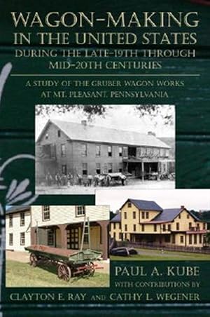 Imagen del vendedor de Wagon-Making In the United States During the Late-19th Through Mid-20th Centuries : A Study of the Gruber Wagon Works at Mt. Pleasant, Pennsylvania a la venta por GreatBookPrices
