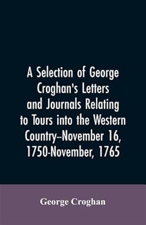Seller image for A selection of George Croghan's letters and journals relating to tours into the western country--November 16, 1750-November, 1765 for sale by GreatBookPrices