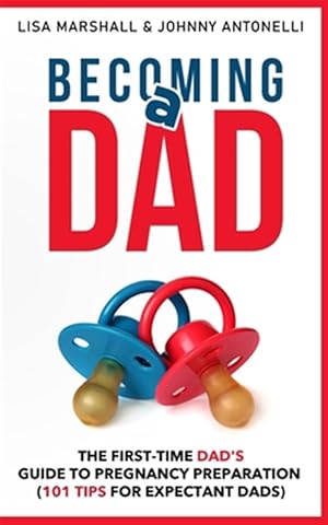 Seller image for Becoming a Dad: The First-Time Dad's Guide to Pregnancy Preparation (101 Tips For Expectant Dads) for sale by GreatBookPrices