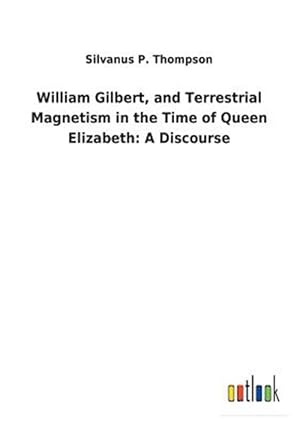 Bild des Verk�ufers f�r William Gilbert, and Terrestrial Magnetism in the Time of Queen Elizabeth: A Discourse zum Verkauf von GreatBookPrices