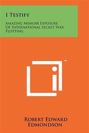 Immagine del venditore per I Testify: Amazing Memoir Exposure of International Secret War Plotting venduto da GreatBookPrices