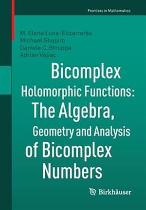 Seller image for Bicomplex Holomorphic Functions : The Algebra, Geometry and Analysis of Bicomplex Numbers for sale by GreatBookPrices