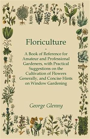 Immagine del venditore per Floriculture - A Book of Reference for Amateur and Professional Gardeners with Practical Suggestions on the Cultivation of Flowers Generally and Conci venduto da GreatBookPrices