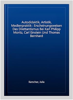 Imagen del vendedor de Autodidaktik, Artistik, Medienpraktik : Erscheinungsweisen Des Dilettantismus Bei Karl Philipp Moritz, Carl Einstein Und Thomas Bernhard -Language: german a la venta por GreatBookPrices