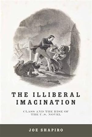 Imagen del vendedor de Illiberal Imagination : Class and the Rise of the U.S. Novel a la venta por GreatBookPrices