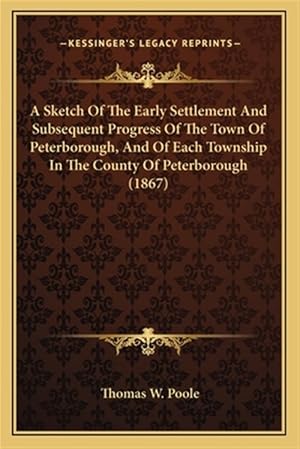 Imagen del vendedor de A Sketch of the Early Settlement and Subsequent Progress of a Sketch of the Early Settlement and Subsequent Progress of the Town of Peterborough, an a la venta por GreatBookPrices