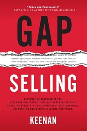 Bild des Verk�ufers f�r Gap Selling: Getting the Customer to Yes: How Problem-Centric Selling Increases Sales by Changing Everything You Know About Relationships, Overcoming zum Verkauf von GreatBookPrices