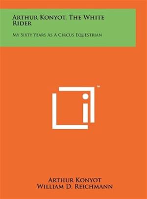 Seller image for Arthur Konyot, the White Rider: My Sixty Years as a Circus Equestrian for sale by GreatBookPrices