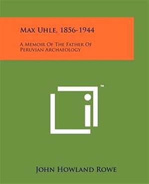 Imagen del vendedor de Max Uhle, 1856-1944: A Memoir of the Father of Peruvian Archaeology a la venta por GreatBookPrices