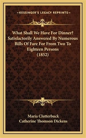 Immagine del venditore per What Shall We Have for Dinner? Satisfactorily Answered by Numerous Bills of Fare for from Two to Eighteen Persons (1852) venduto da GreatBookPrices
