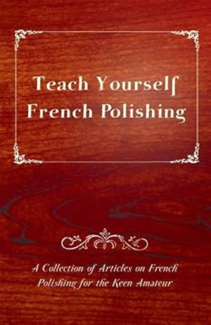 Imagen del vendedor de Teach Yourself French Polishing - A Collection of Articles on French Polishing for the Keen Amateur a la venta por GreatBookPrices