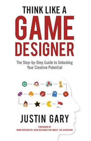 Imagen del vendedor de Think Like a Game Designer : The Step-by-Step Guide to Unlocking Your Creative Potential a la venta por GreatBookPrices