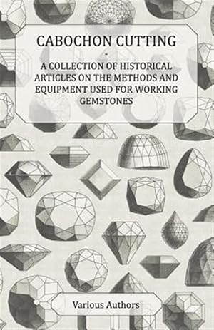 Immagine del venditore per Cabochon Cutting - A Collection of Historical Articles on the Methods and Equipment Used for Working Gemstones venduto da GreatBookPrices