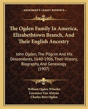 Imagen del vendedor de The Ogden Family in America, Elizabethtown Branch, and Their English Ancestry: John Ogden, the Pilgrim and His Descendants, 1640-1906, Their History, a la venta por GreatBookPrices