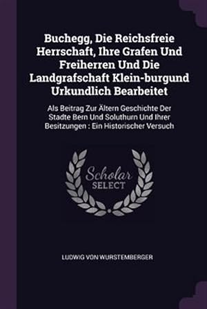 Seller image for Buchegg, Die Reichsfreie Herrschaft, Ihre Grafen Und Freiherren Und Die Landgrafschaft Klein-burgund Urkundlich Bearbeitet: Als Beitrag Zur �ltern Ges for sale by GreatBookPricesUK