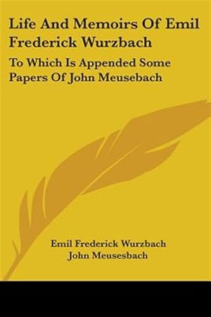 Seller image for Life and Memoirs of Emil Frederick Wurzbach: To Which Is Appended Some Papers of John Meusebach for sale by GreatBookPricesUK