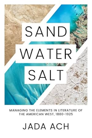 Imagen del vendedor de Sand, Water, Salt : Managing the Elements in Literature of the American West, 1880?1925 a la venta por GreatBookPrices