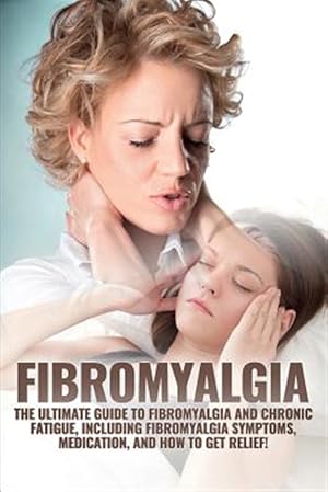 Imagen del vendedor de Fibromyalgia : The Ultimate Guide to Fibromyalgia and Chronic Fatigue, Including Fibromyalgia Symptoms, Medication, and How to Get Relief! a la venta por GreatBookPricesUK