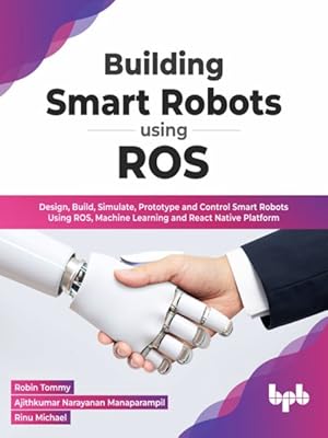 Bild des Verkufers fr Building Smart Robots Using Ros : Design, Build, Simulate, Prototype and Control Smart Robots Using Ros, Machine Learning and React Native Platform zum Verkauf von GreatBookPrices