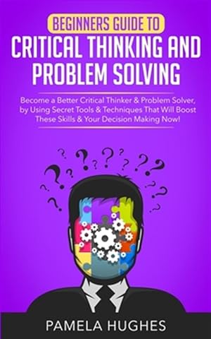 Immagine del venditore per Beginners Guide to Critical Thinking and Problem Solving: Become a Better Critical Thinker & Problem Solver, by Using Secret Tools & Techniques That W venduto da GreatBookPricesUK