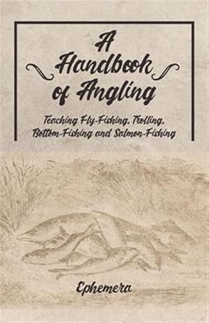 Immagine del venditore per A Handbook of Angling - Teaching Fly-Fishing, Trolling, Bottom-Fishing and Salmon-Fishing venduto da GreatBookPrices