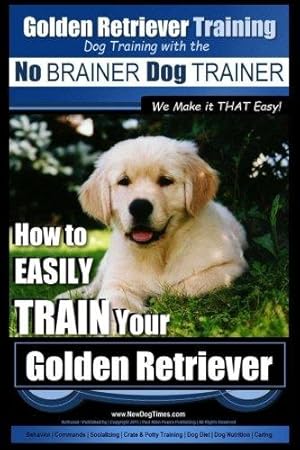 Bild des Verkufers fr Golden Retriever Training | Dog Training with the No BRAINER Dog TRAINER ~ We Make it THAT Easy!: How to EASILY Train Your Golden Retriever: 1 zum Verkauf von WeBuyBooks
