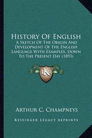 Imagen del vendedor de History of English: A Sketch of the Origin and Development of the English Language with Examples, Down to the Present Day (1893) a la venta por GreatBookPricesUK