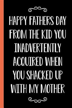 Seller image for Happy Father's Day From The Kid You Inadvertently Acquired When You Shacked Up With My Mother: Funny Novelty Gift For a Great Dad Better Than a Card for sale by GreatBookPrices